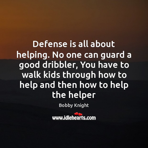 Defense is all about helping. No one can guard a good dribbler, Bobby Knight Picture Quote