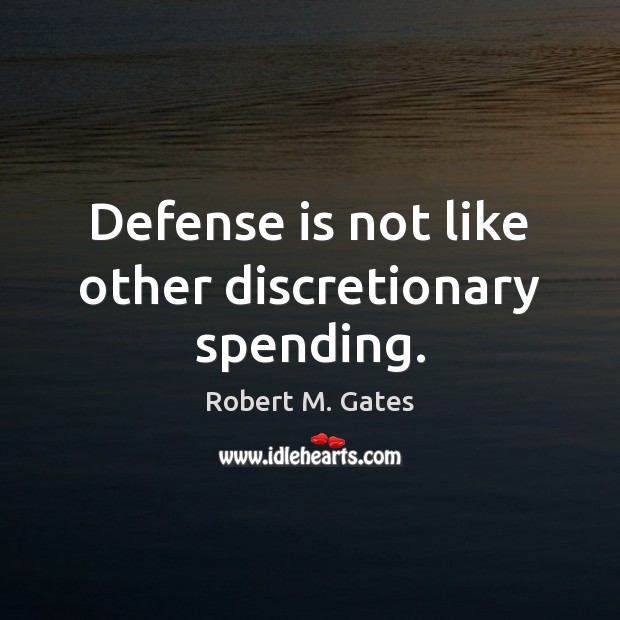 Defense is not like other discretionary spending. Robert M. Gates Picture Quote