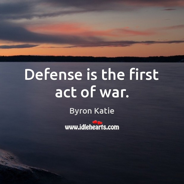 Defense is the first act of war. Byron Katie Picture Quote