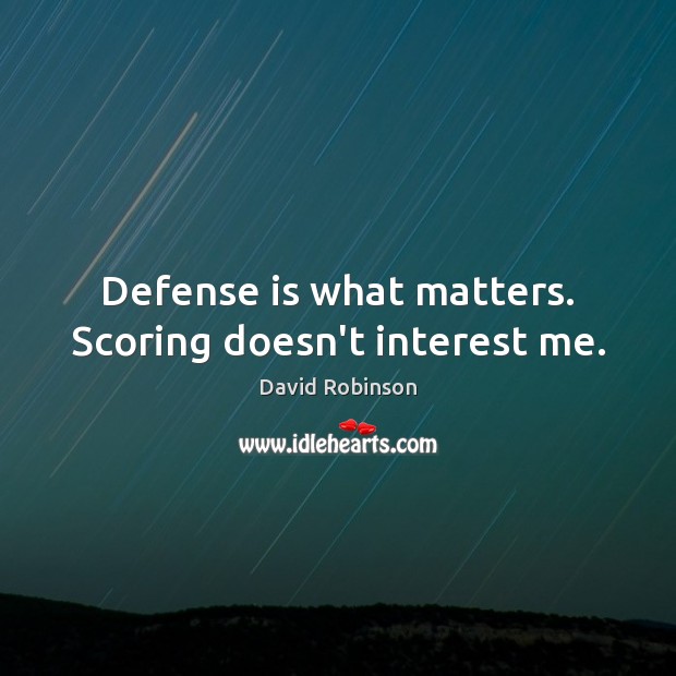 Defense is what matters. Scoring doesn’t interest me. David Robinson Picture Quote