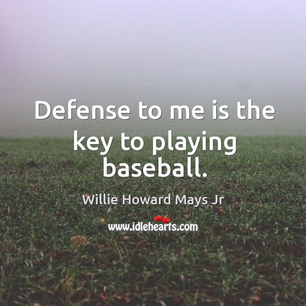 Defense to me is the key to playing baseball. Willie Howard Mays Jr Picture Quote