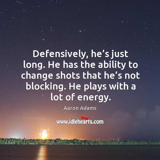 Defensively, he’s just long. He has the ability to change shots that he’s not blocking. Aaron Adams Picture Quote