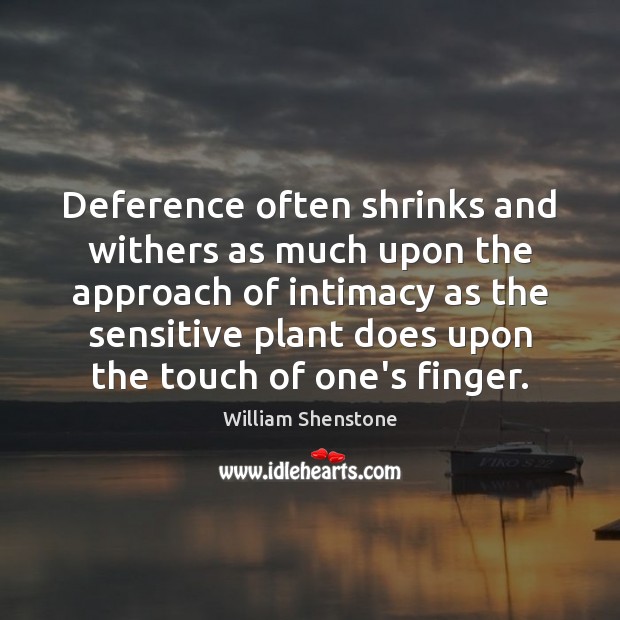 Deference often shrinks and withers as much upon the approach of intimacy William Shenstone Picture Quote