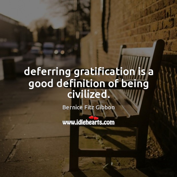 Deferring gratification is a good definition of being civilized. Bernice Fitz Gibbon Picture Quote