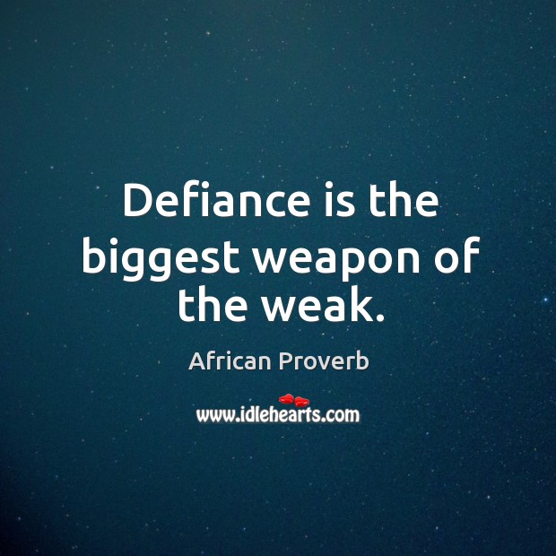 Defiance is the biggest weapon of the weak. Image
