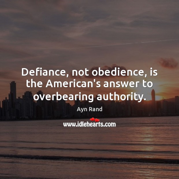 Defiance, not obedience, is the American’s answer to overbearing authority. Ayn Rand Picture Quote