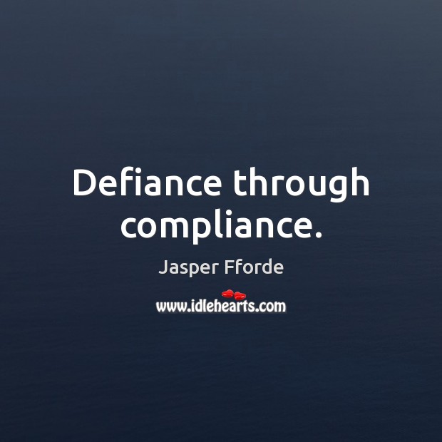 Defiance through compliance. Jasper Fforde Picture Quote