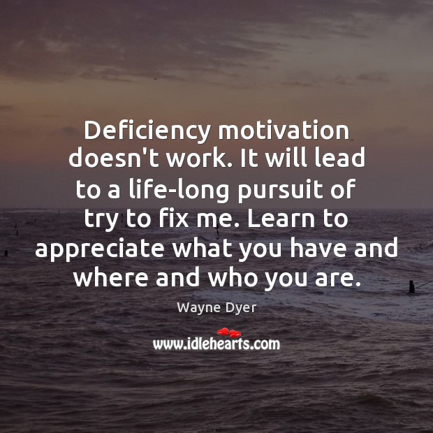 Deficiency motivation doesn’t work. It will lead to a life-long pursuit of Image