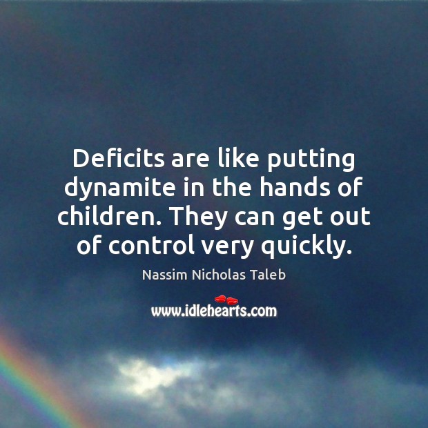 Deficits are like putting dynamite in the hands of children. They can Nassim Nicholas Taleb Picture Quote