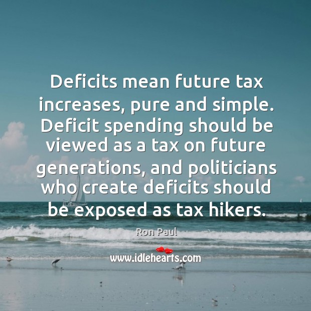 Deficits mean future tax increases, pure and simple. Ron Paul Picture Quote