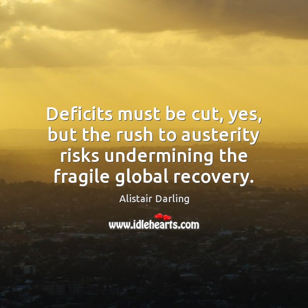 Deficits must be cut, yes, but the rush to austerity risks undermining Alistair Darling Picture Quote