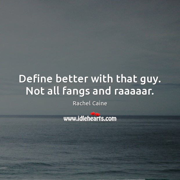 Define better with that guy. Not all fangs and raaaaar. Rachel Caine Picture Quote