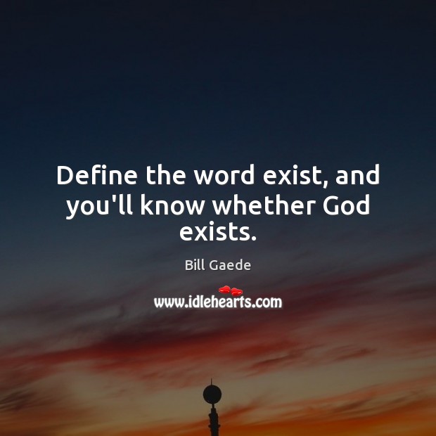 Define the word exist, and you’ll know whether God exists. Bill Gaede Picture Quote