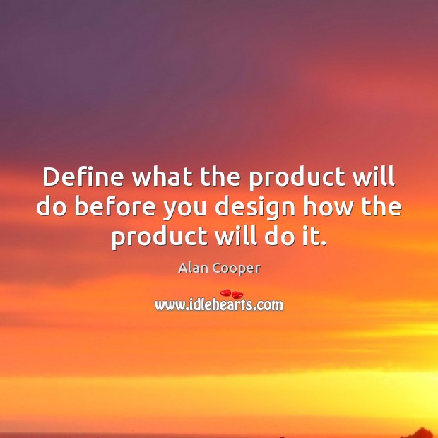 Define what the product will do before you design how the product will do it. Alan Cooper Picture Quote