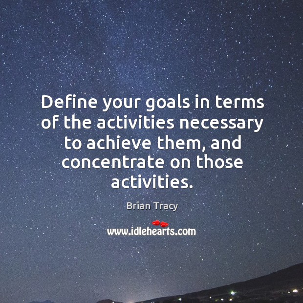 Define your goals in terms of the activities necessary to achieve them, Brian Tracy Picture Quote