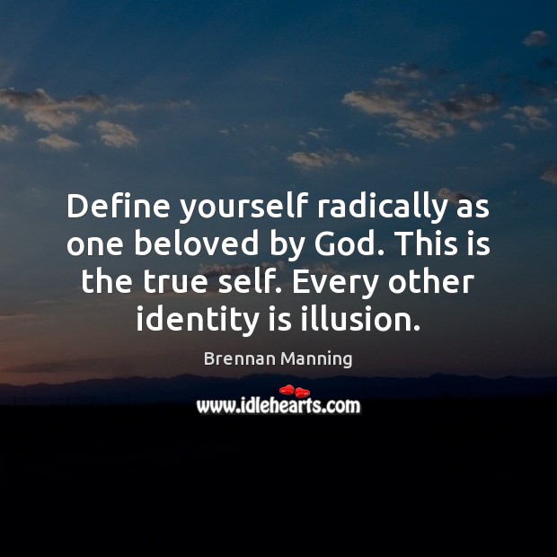 Define yourself radically as one beloved by God. This is the true 