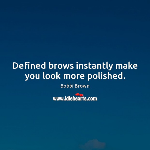 Defined brows instantly make you look more polished. Bobbi Brown Picture Quote