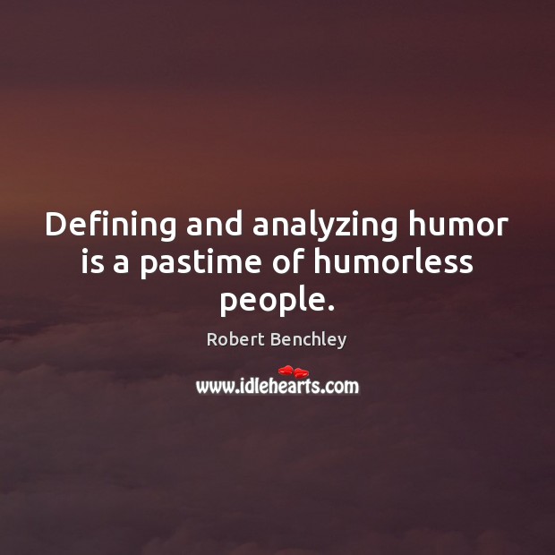 Defining and analyzing humor is a pastime of humorless people. Image