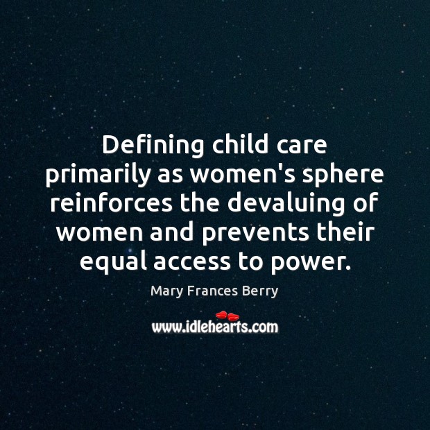 Defining child care primarily as women’s sphere reinforces the devaluing of women Mary Frances Berry Picture Quote