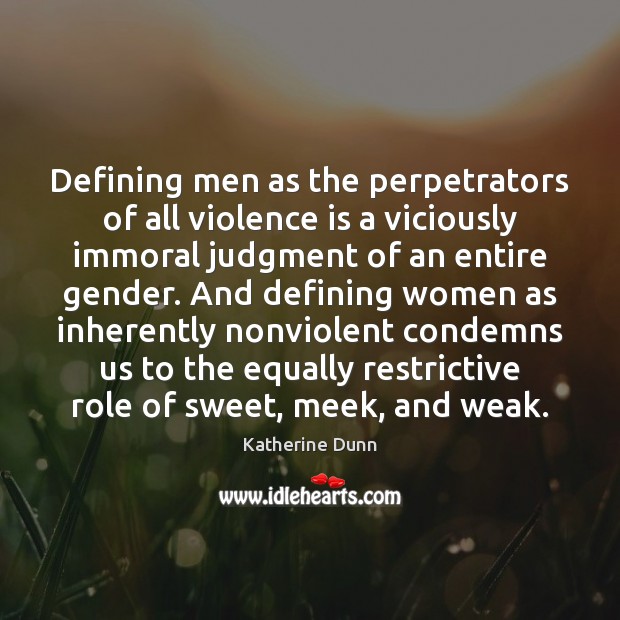 Defining men as the perpetrators of all violence is a viciously immoral Katherine Dunn Picture Quote