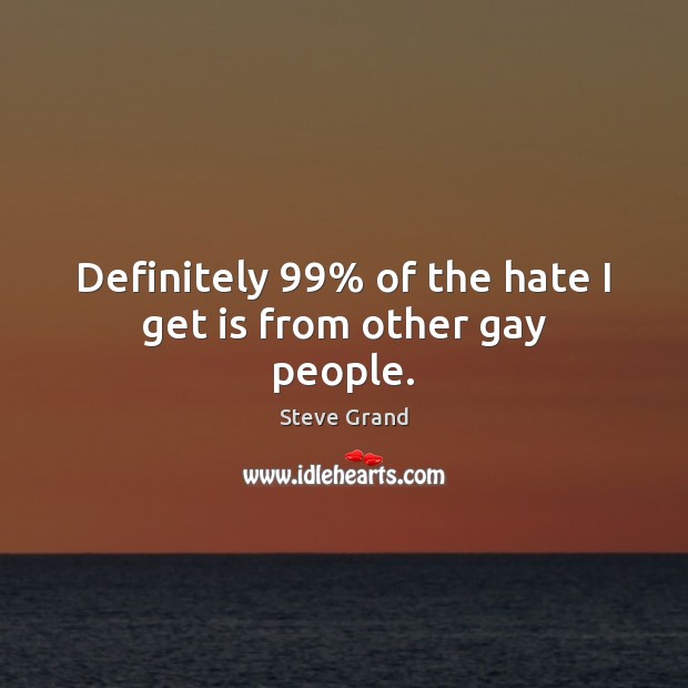 Definitely 99% of the hate I get is from other gay people. Steve Grand Picture Quote