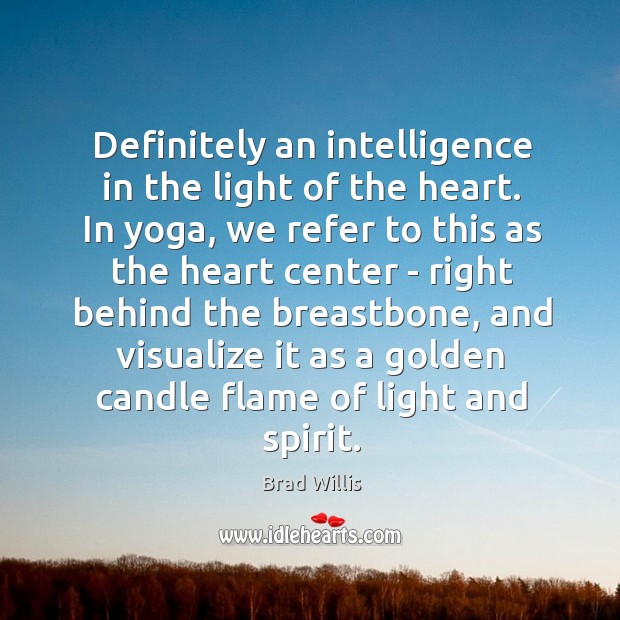 Definitely an intelligence in the light of the heart. In yoga, we Brad Willis Picture Quote