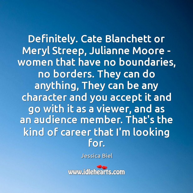 Definitely. Cate Blanchett or Meryl Streep, Julianne Moore – women that have Jessica Biel Picture Quote