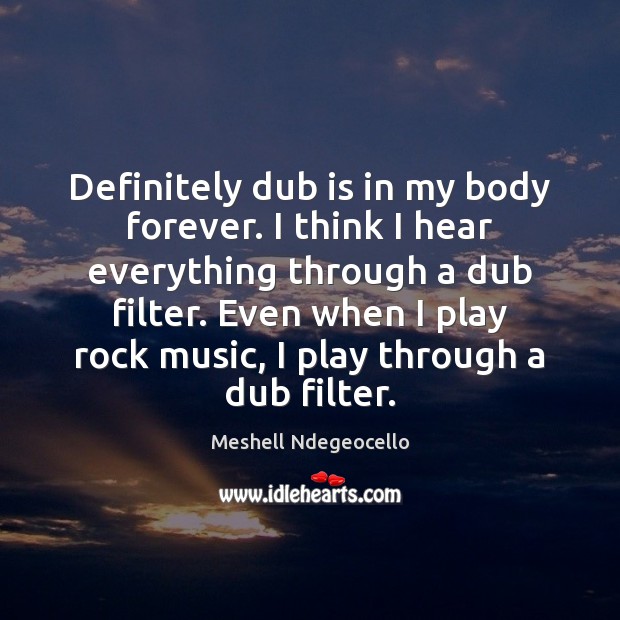 Definitely dub is in my body forever. I think I hear everything Meshell Ndegeocello Picture Quote