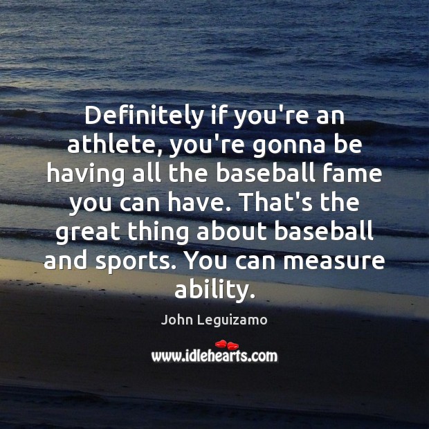 Definitely if you’re an athlete, you’re gonna be having all the baseball John Leguizamo Picture Quote
