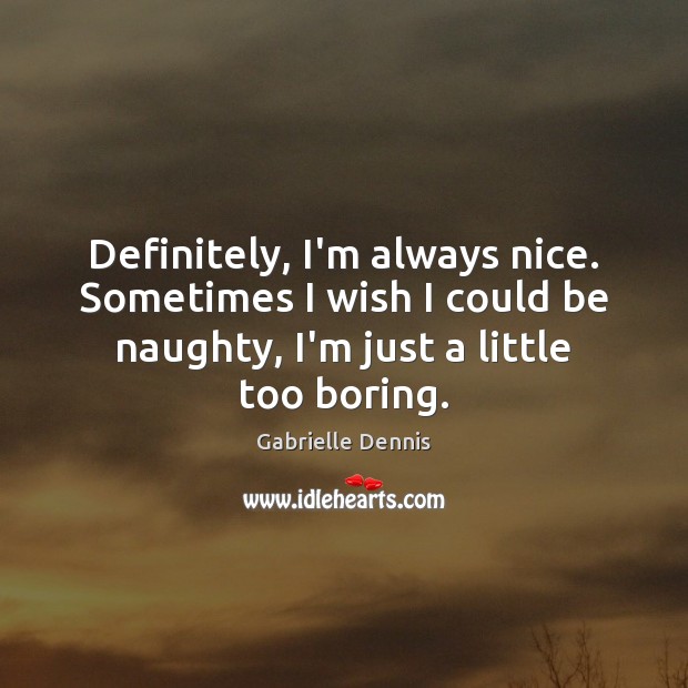 Definitely, I’m always nice. Sometimes I wish I could be naughty, I’m Gabrielle Dennis Picture Quote