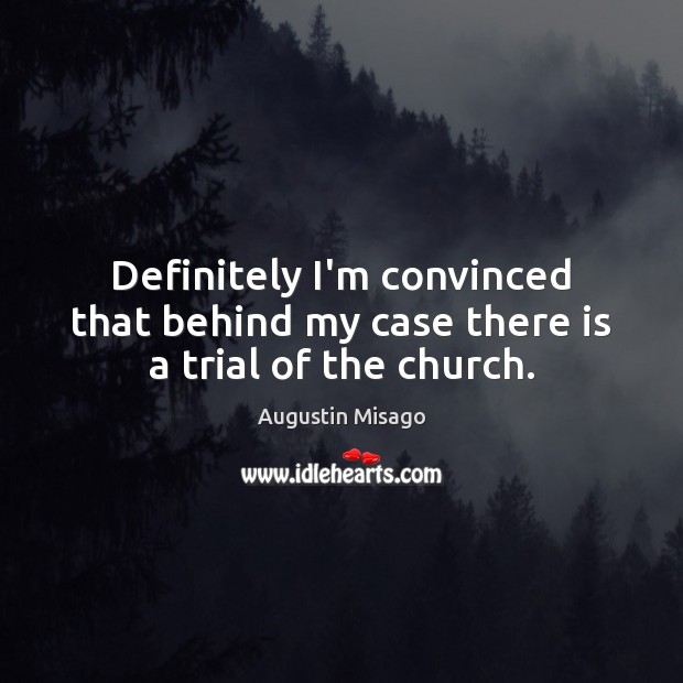 Definitely I’m convinced that behind my case there is a trial of the church. Augustin Misago Picture Quote