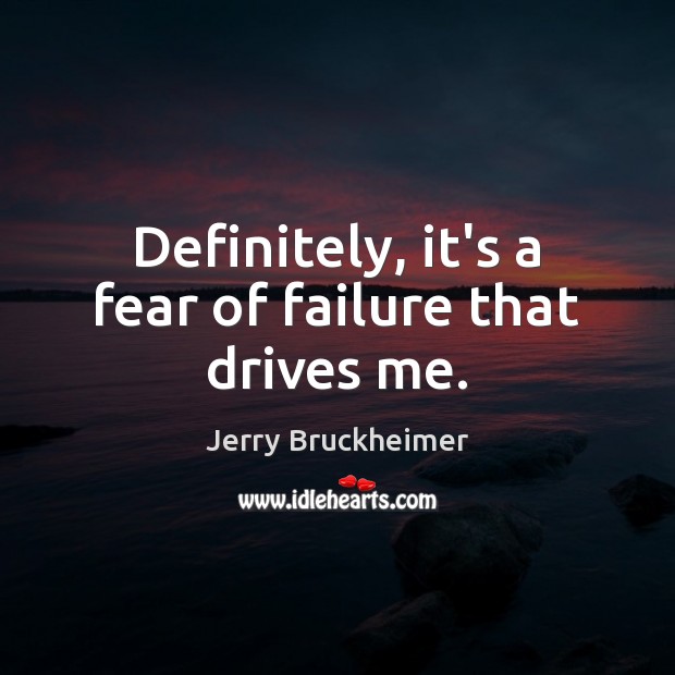 Definitely, it’s a fear of failure that drives me. Jerry Bruckheimer Picture Quote