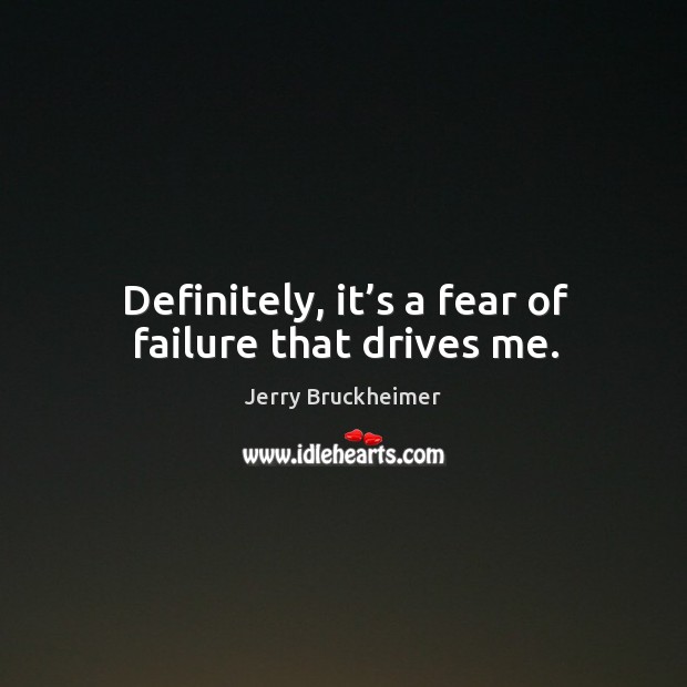 Definitely, it’s a fear of failure that drives me. Image