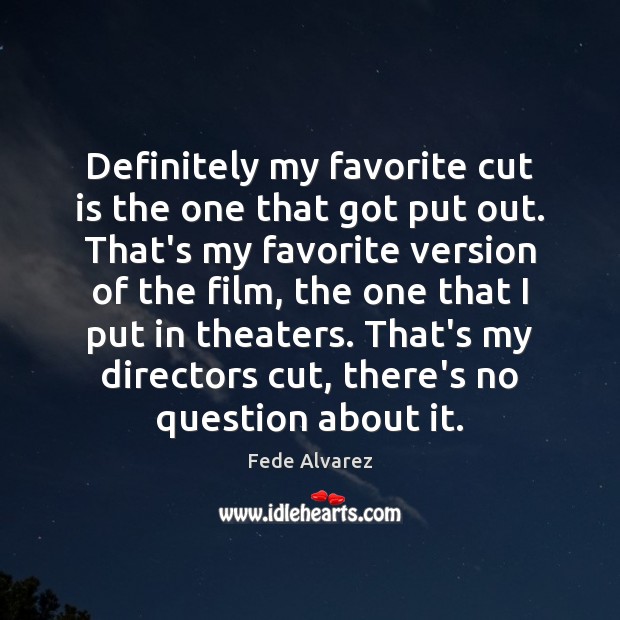 Definitely my favorite cut is the one that got put out. That’s Fede Alvarez Picture Quote