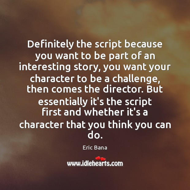 Definitely the script because you want to be part of an interesting Eric Bana Picture Quote