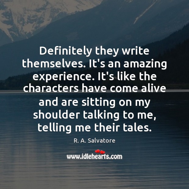 Definitely they write themselves. It’s an amazing experience. It’s like the characters R. A. Salvatore Picture Quote