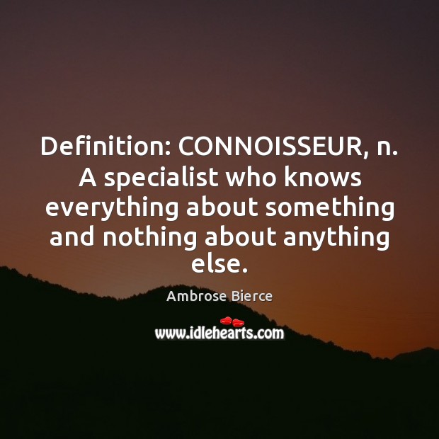 Definition: CONNOISSEUR, n. A specialist who knows everything about something and nothing Image