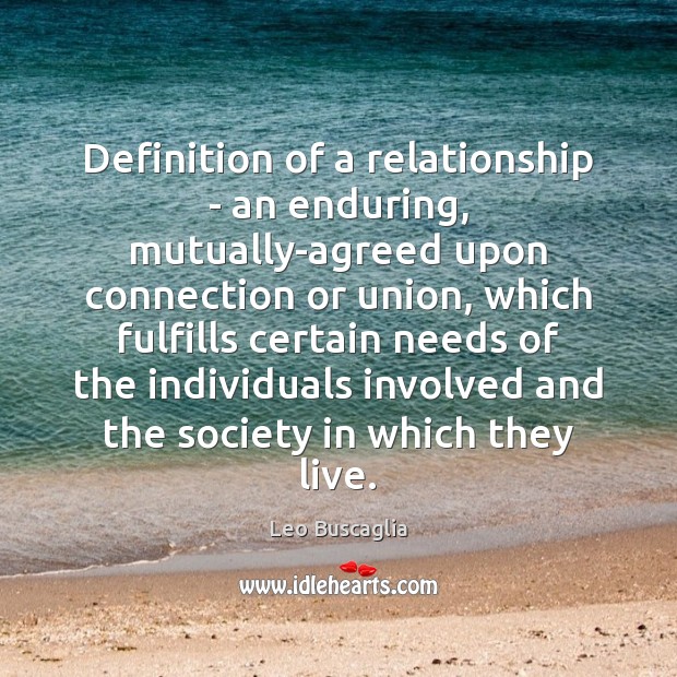 Definition of a relationship – an enduring, mutually-agreed upon connection or union, Leo Buscaglia Picture Quote