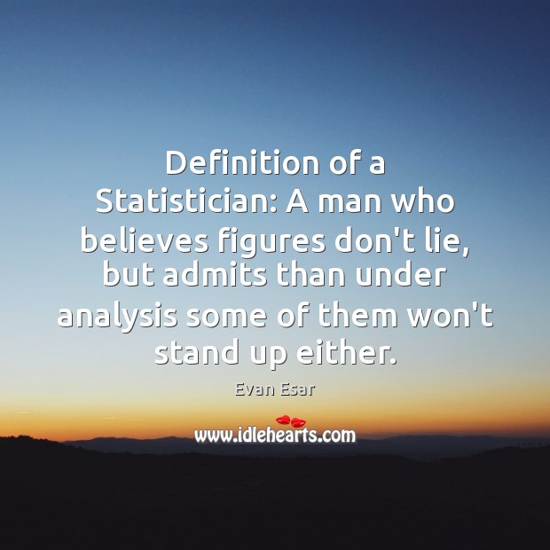 Definition of a Statistician: A man who believes figures don’t lie, but Evan Esar Picture Quote