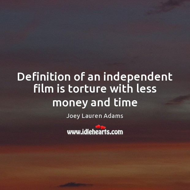 Definition of an independent film is torture with less money and time Joey Lauren Adams Picture Quote