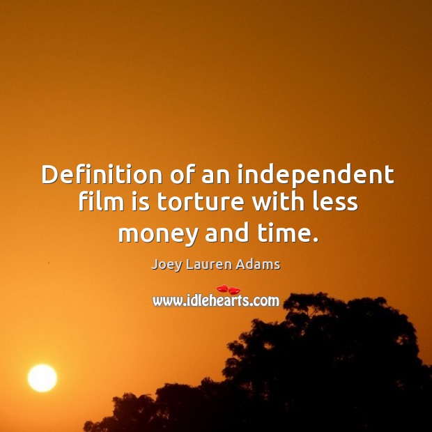 Definition of an independent film is torture with less money and time. Joey Lauren Adams Picture Quote