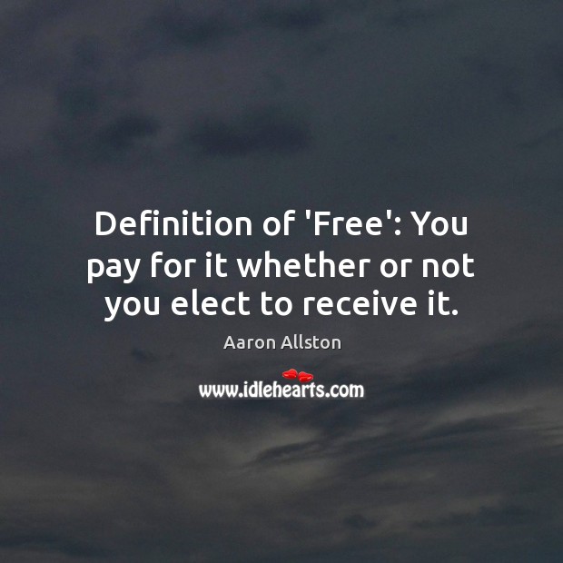 Definition of ‘Free’: You pay for it whether or not you elect to receive it. Aaron Allston Picture Quote