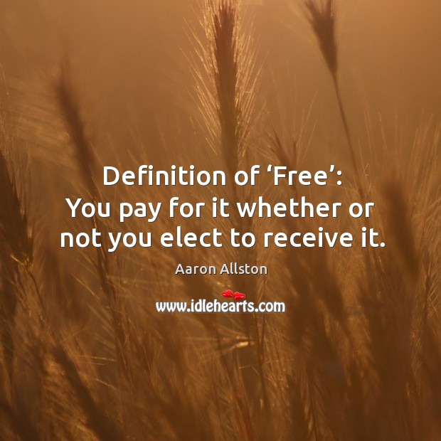 Definition of ‘free’: you pay for it whether or not you elect to receive it. Image