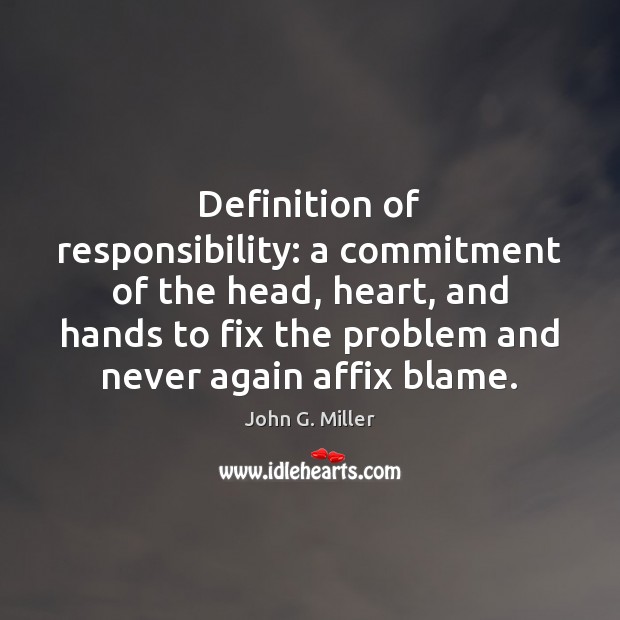 Definition of responsibility: a commitment of the head, heart, and hands to John G. Miller Picture Quote