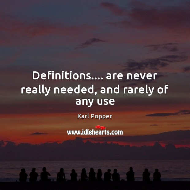 Definitions…. are never really needed, and rarely of any use Karl Popper Picture Quote