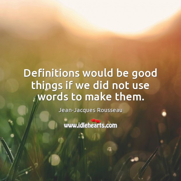 Definitions would be good things if we did not use words to make them. Image