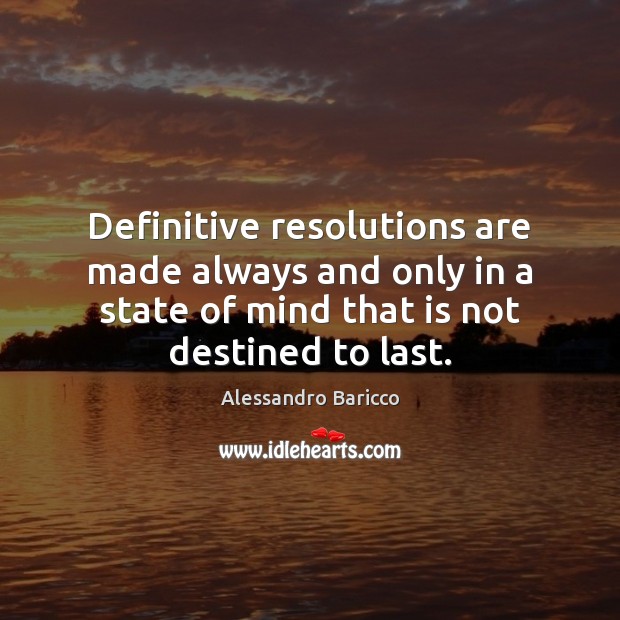 Definitive resolutions are made always and only in a state of mind Alessandro Baricco Picture Quote