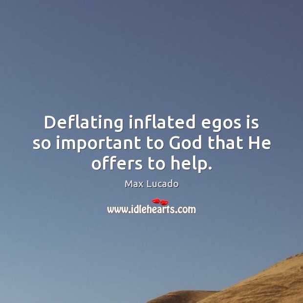 Deflating inflated egos is so important to God that He offers to help. Max Lucado Picture Quote