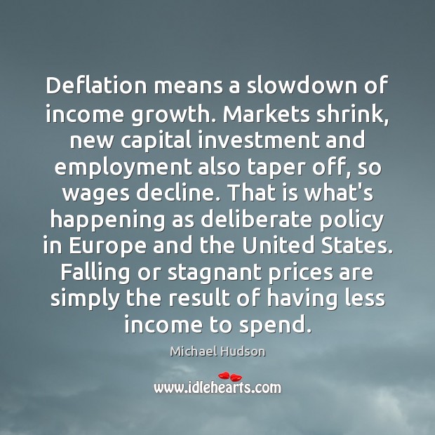 Deflation means a slowdown of income growth. Markets shrink, new capital investment Investment Quotes Image