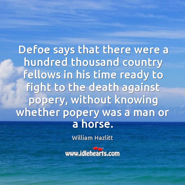 Defoe says that there were a hundred thousand country fellows in his time ready to William Hazlitt Picture Quote